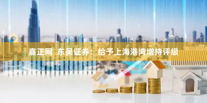 嘉正网  东吴证券：给予上海港湾增持评级