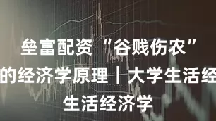 垒富配资 “谷贱伤农”背后的经济学原理｜大学生活经济学