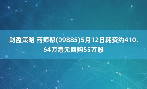 财盈策略 药师帮(09885)5月12日耗资约410.64万港元回购55万股