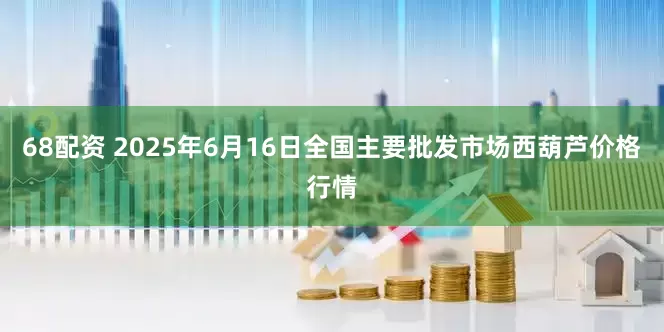 68配资 2025年6月16日全国主要批发市场西葫芦价格行情
