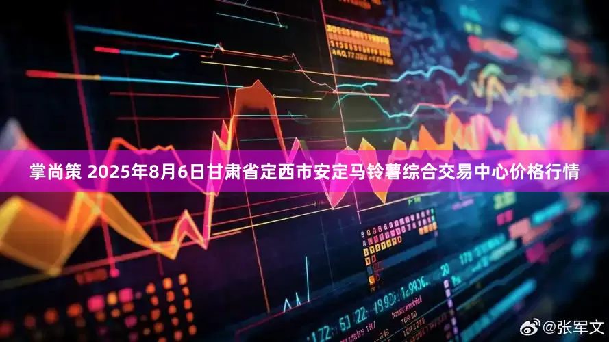 掌尚策 2025年8月6日甘肃省定西市安定马铃薯综合交易中心价格行情