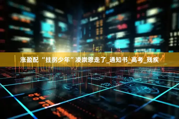 涨盈配 “拄拐少年”凌崇恩走了_通知书_高考_残疾