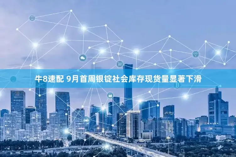 牛8速配 9月首周银锭社会库存现货量显著下滑