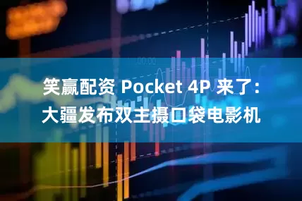 笑赢配资 Pocket 4P 来了：大疆发布双主摄口袋电影机