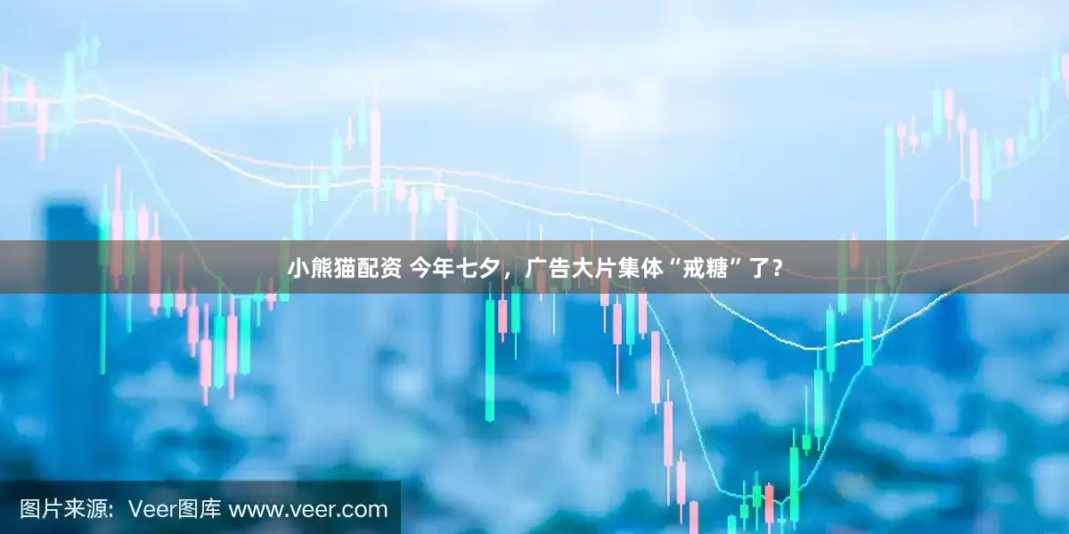 小熊猫配资 今年七夕，广告大片集体“戒糖”了？